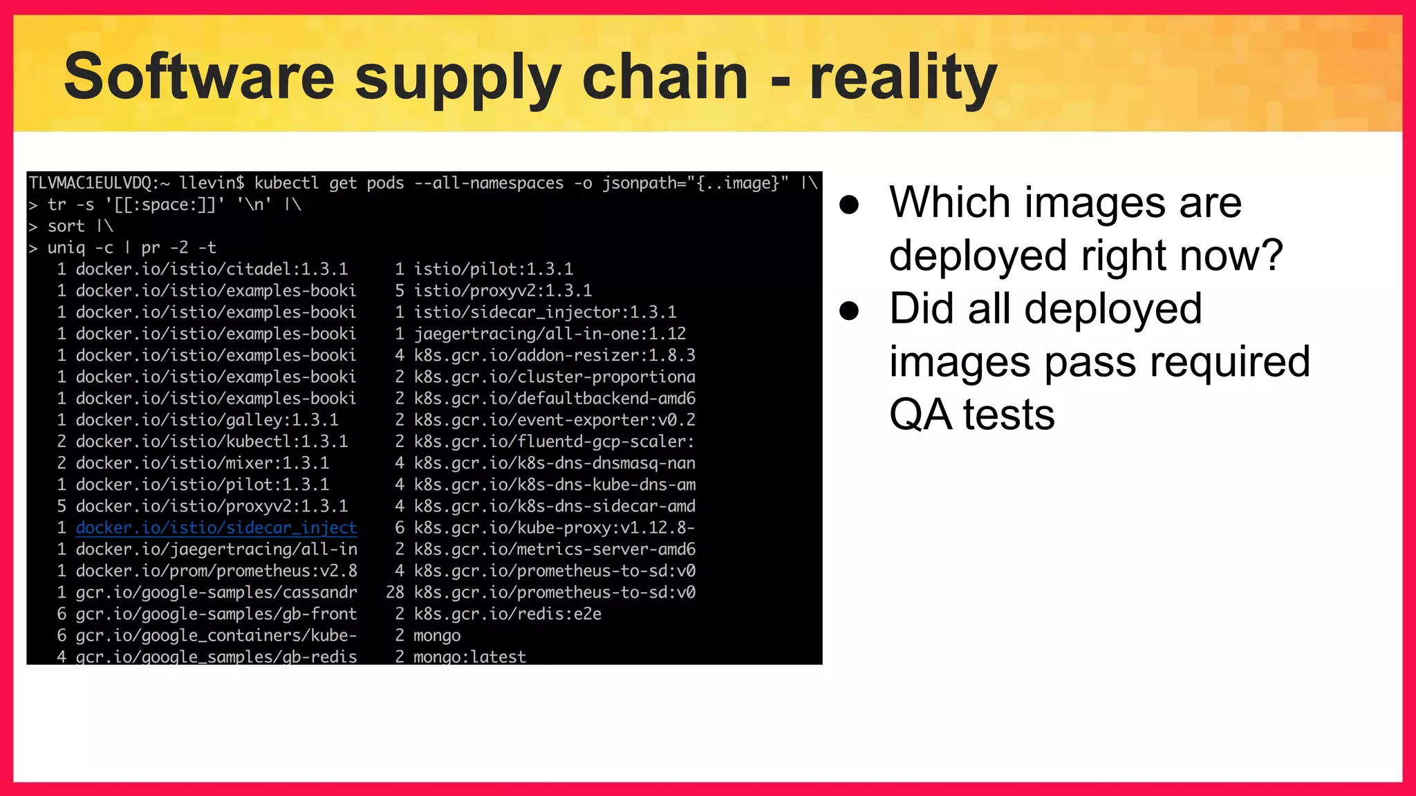 Software supply chain - reality ● Which images are deployed right now? ● Did all deployed images pass required QA tests 
