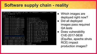 Software supply chain - reality
● Which images are
deployed right now?
● Did all deployed
images pass required
QA tests
● Does vulnerability
CVE-2017-5638
(Equifax, apache struts
RCE) impact
production images?
 