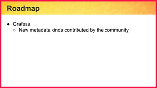 Roadmap
● Grafeas
○ New metadata kinds contributed by the community
 