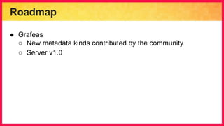 Roadmap
● Grafeas
○ New metadata kinds contributed by the community
○ Server v1.0
 