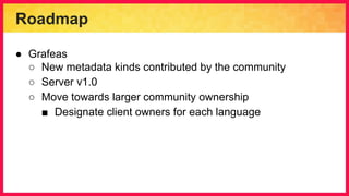 Roadmap
● Grafeas
○ New metadata kinds contributed by the community
○ Server v1.0
○ Move towards larger community ownership
■ Designate client owners for each language
 