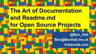 The Art of Documentation
and Readme.md
for Open Source Projects
@Ben_Hall
Ben@BenHall.me.uk
Katacoda.com
 