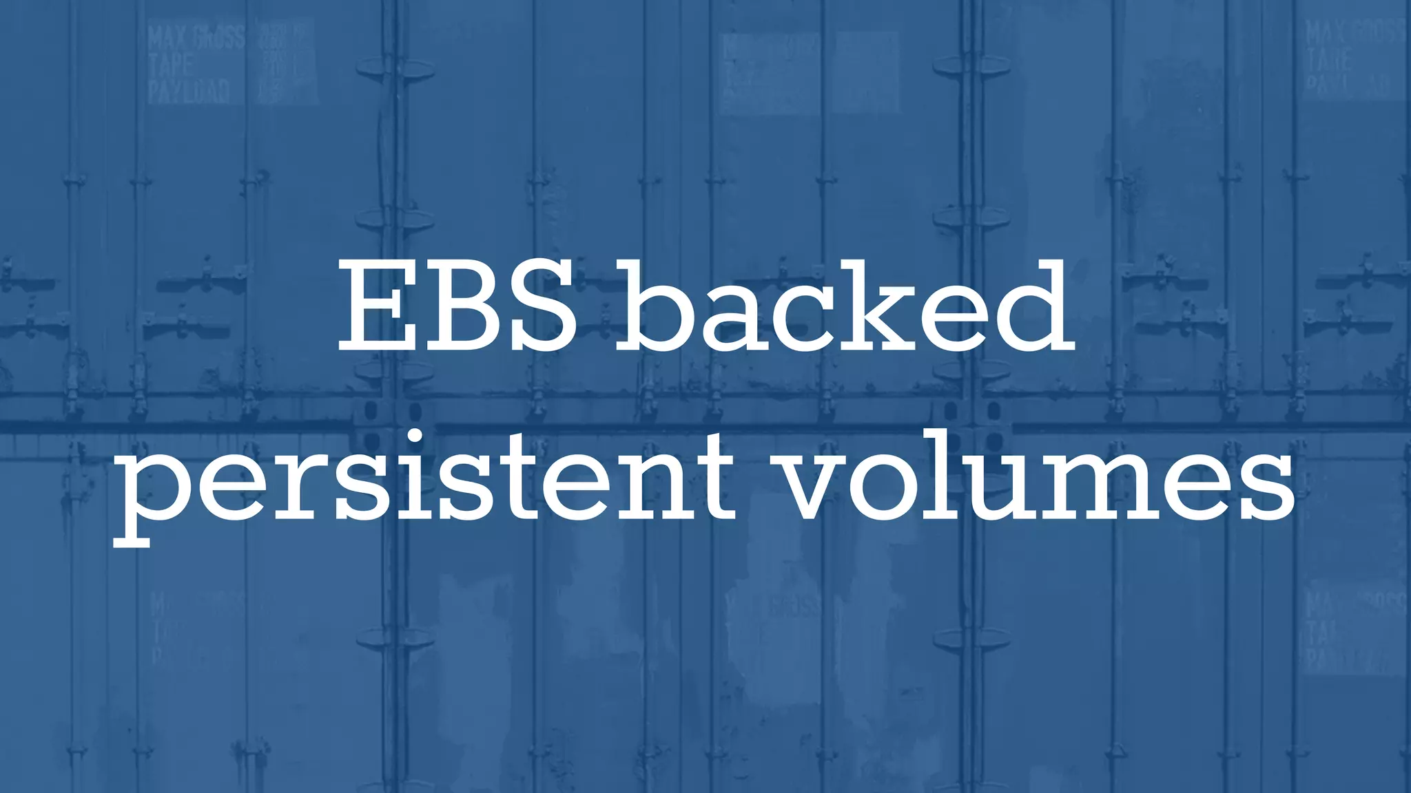 EBS backed
persistent volumes
 