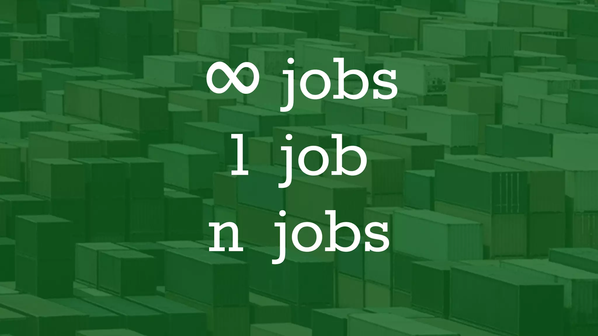 ∞ jobs
1 job
n jobs
 