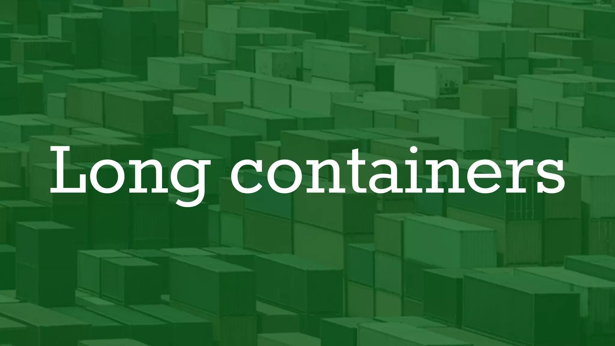 Long containers
 