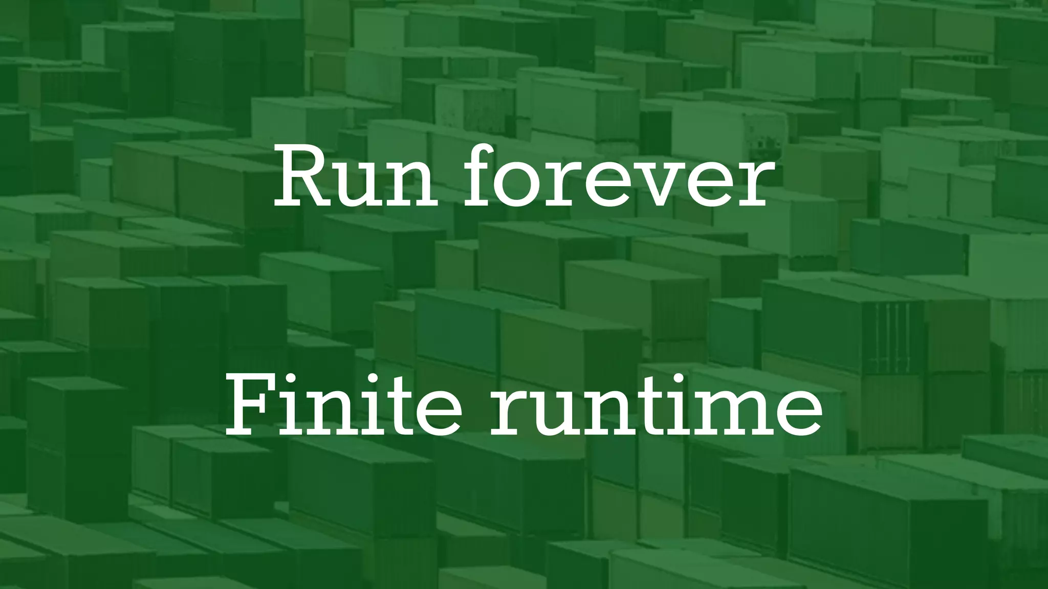 Run forever
Finite runtime
 