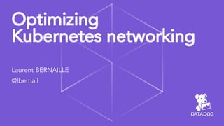 Optimizing
Kubernetes networking
Laurent BERNAILLE
@lbernail
 