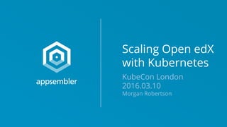Scaling Open edX
with Kubernetes
KubeCon London
2016.03.10
Morgan Robertson
 