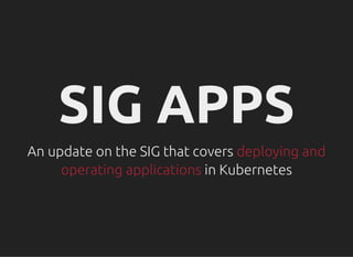 SIG APPSSIG APPS
An update on the SIG that coversAn update on the SIG that covers deploying anddeploying and
operating applicationsoperating applications in Kubernetesin Kubernetes
 