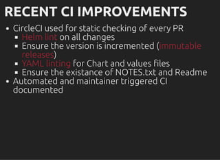 RECENT CI IMPROVEMENTSRECENT CI IMPROVEMENTS
CircleCI used for static checking of every PR
Helm lint on all changes
Ensure...