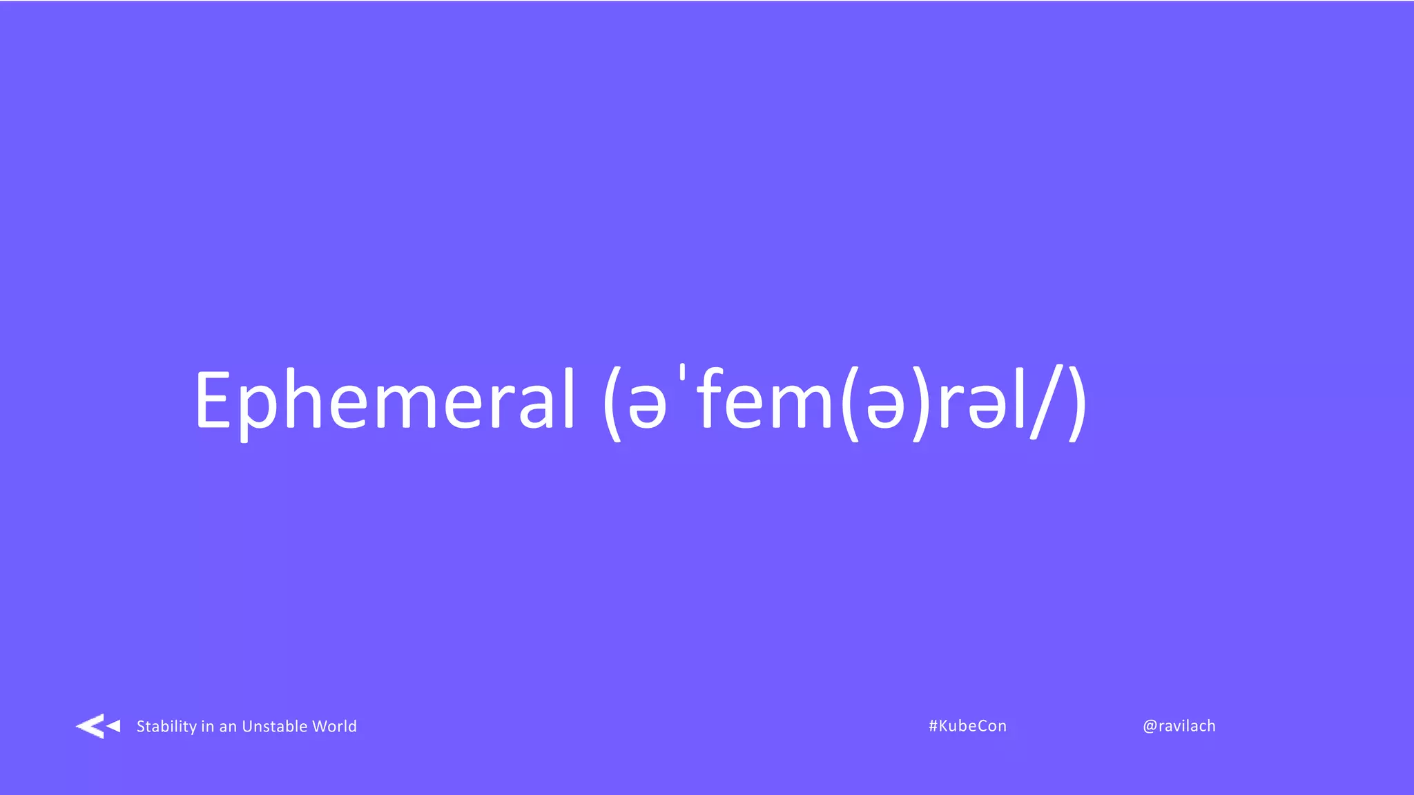 Ephemeral (əˈfem(ə)rəl/)
Stability in an Unstable World #KubeCon @ravilach
 