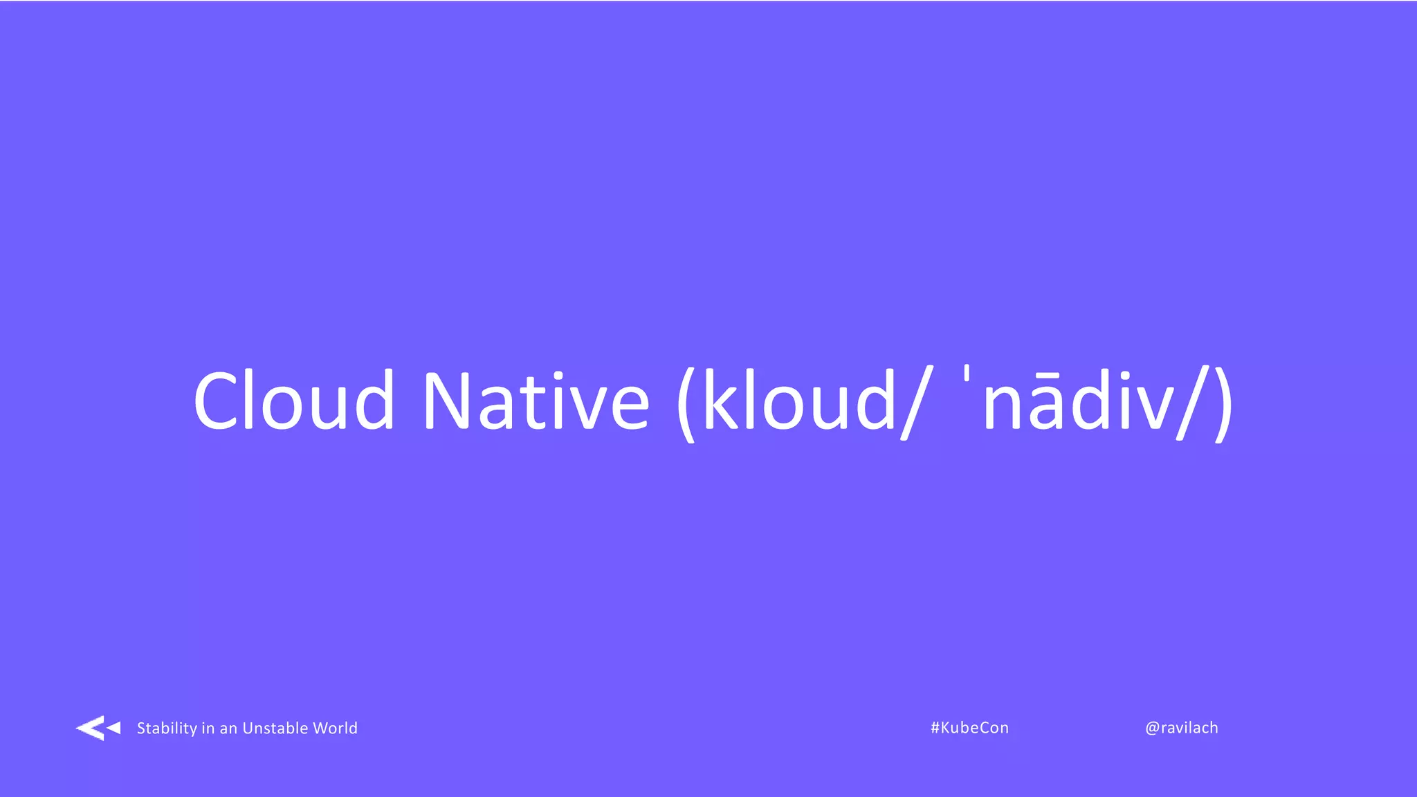 Cloud Native (kloud/ ˈnādiv/)
Stability in an Unstable World #KubeCon @ravilach
 