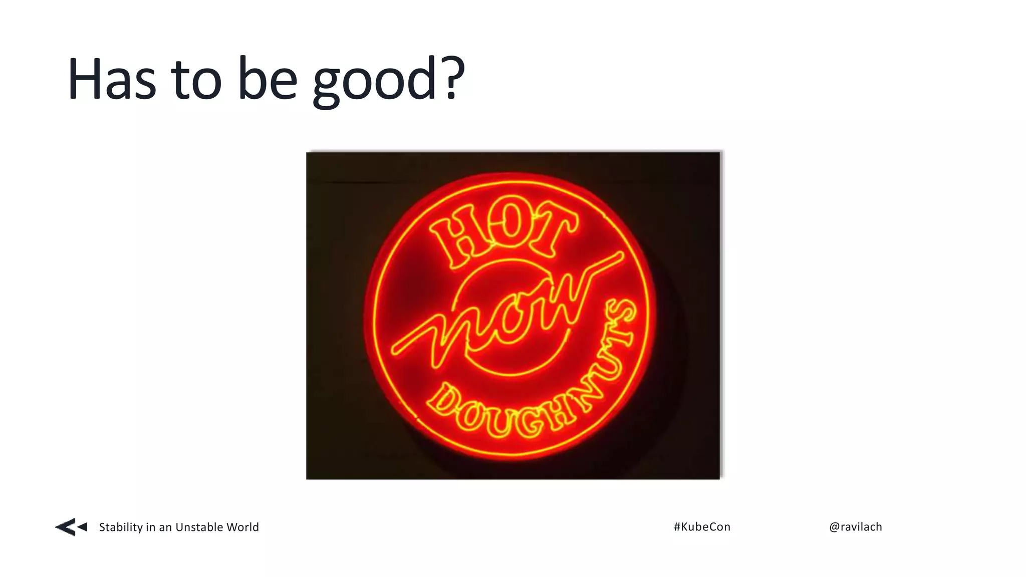 Has to be good?
Stability in an Unstable World #KubeCon @ravilach
 