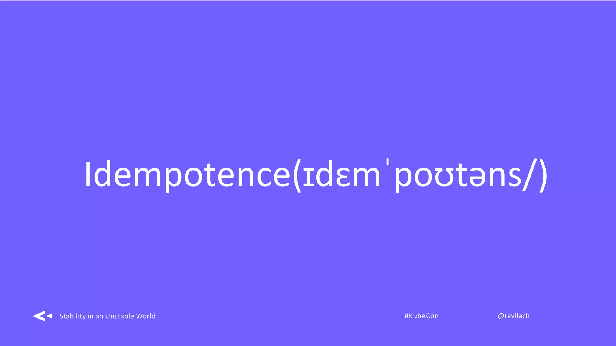 Idempotence(ɪdɛmˈpoʊtəns/)
Stability in an Unstable World #KubeCon @ravilach
 