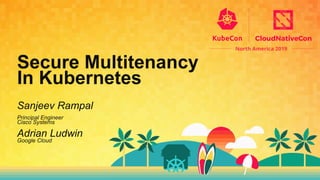 Sanjeev Rampal
Principal Engineer
Cisco Systems
Adrian Ludwin
Google Cloud
Secure Multitenancy
In Kubernetes
 