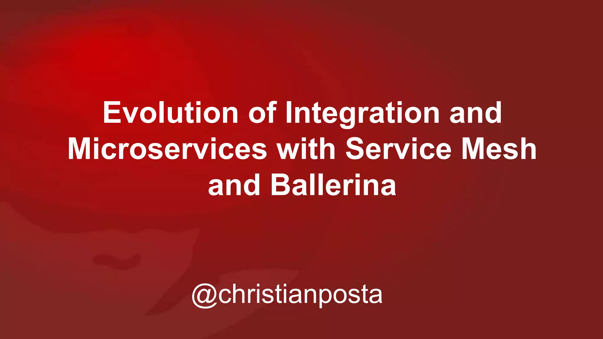 Evolution of Integration and
Microservices with Service Mesh
and Ballerina
@christianposta
 