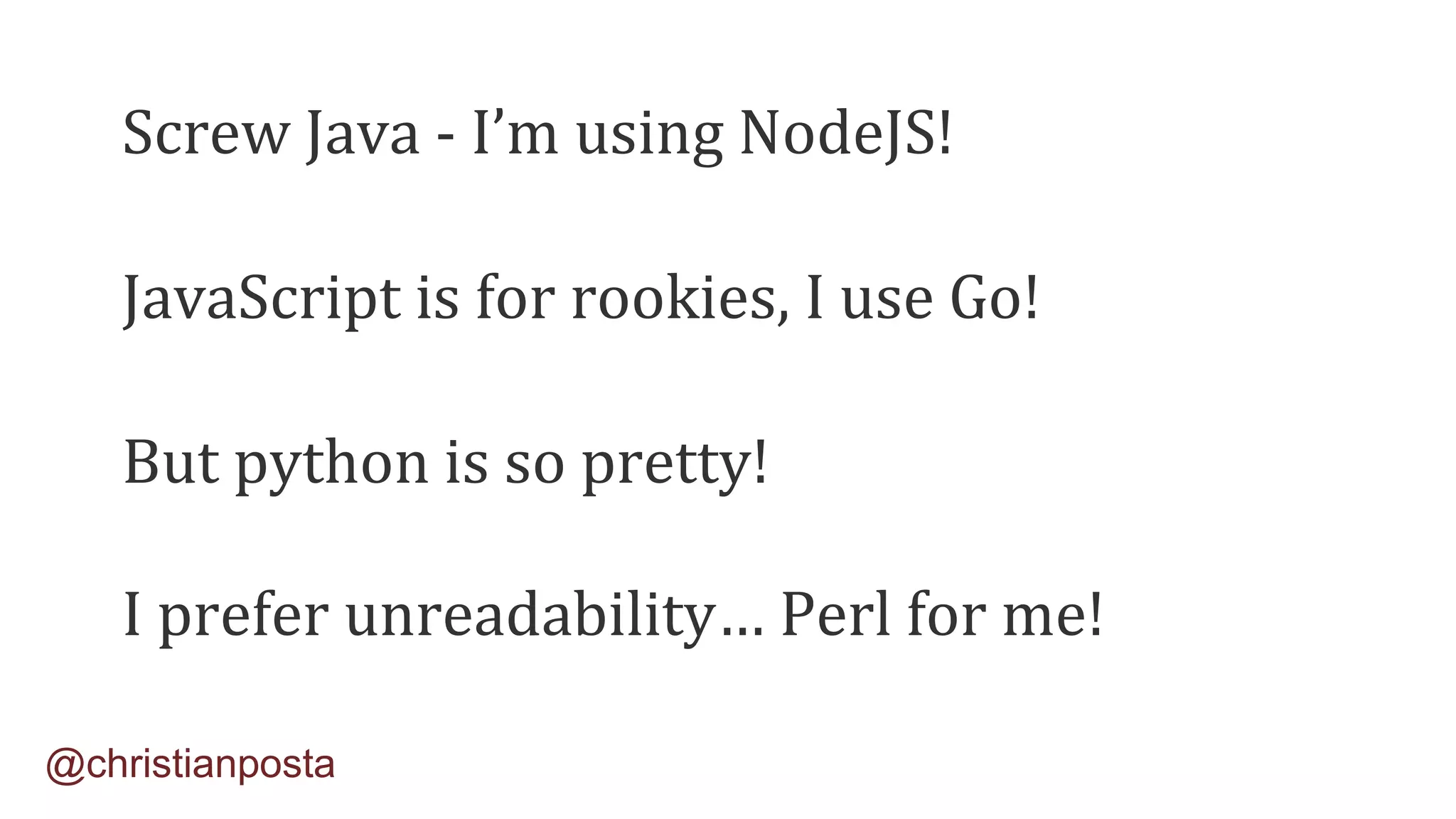 Screw Java - I’m using NodeJS!
JavaScript is for rookies, I use Go!
But python is so pretty!
I prefer unreadability… Perl for me!
@christianposta
 