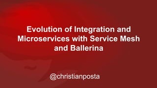 Evolution of Integration and
Microservices with Service Mesh
and Ballerina
@christianposta
 
