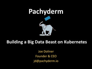 Pachyderm
Building	a	Big	Data	Beast	on	Kubernetes
Joe	Doliner	
Founder	&	CEO	
jd@pachyderm.io
 