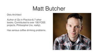 Matt Butcher
Deis Architect
Author of Go in Practice & 7 other
books. Contributed to over 100 FOSS
projects. Philosopher (no, really).
Has serious coffee drinking problems.
 
