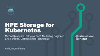 HPE Storage for
Kubernetes
Michael Mattsson, Principal Tech Marketing Engineer @datamattsson
Eric Forgette, Distinguished ...