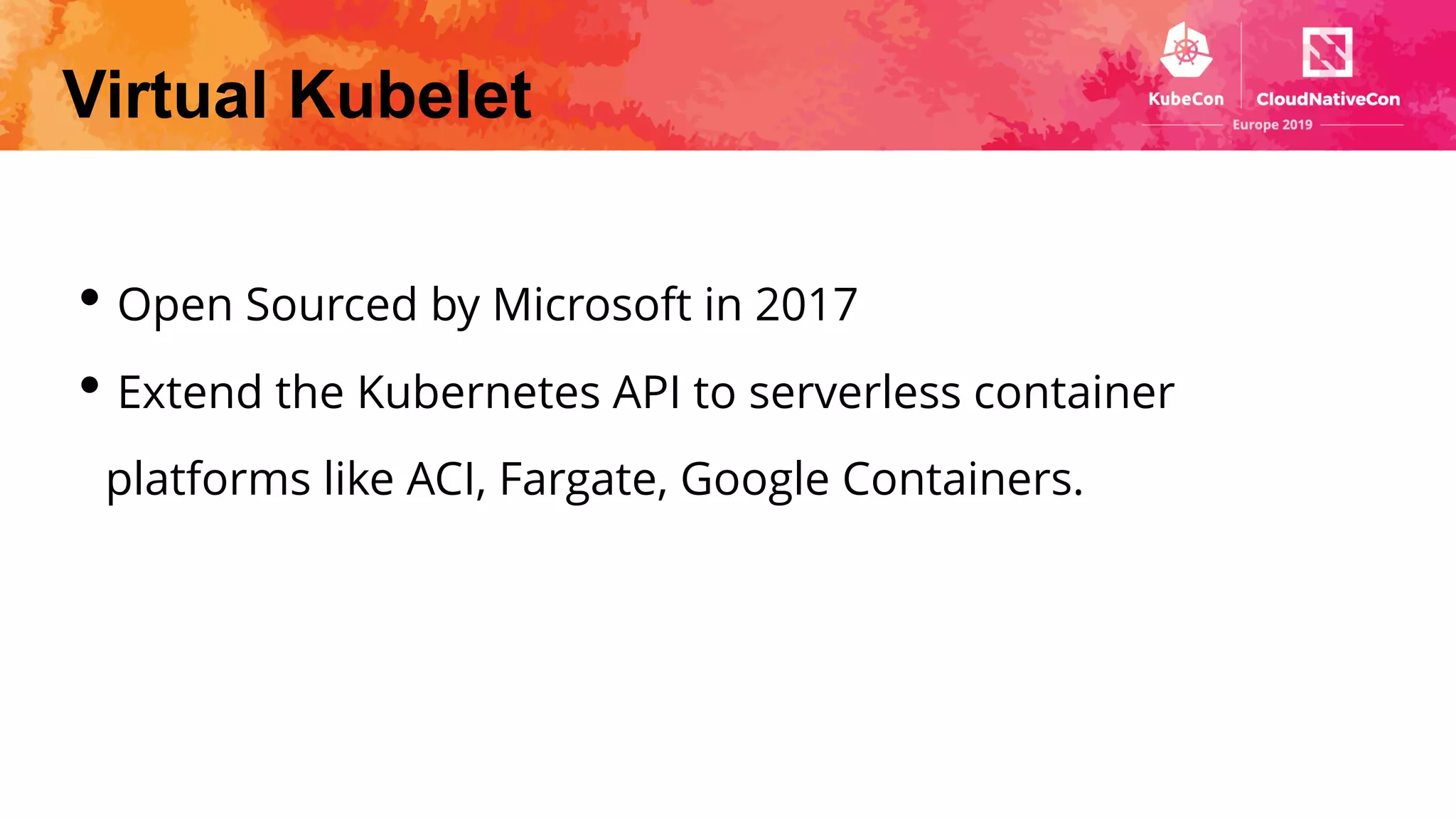 Virtual Kubelet
• Open Sourced by Microsoft in 2017
• Extend the Kubernetes API to serverless container
platforms like ACI, Fargate, Google Containers.
 
