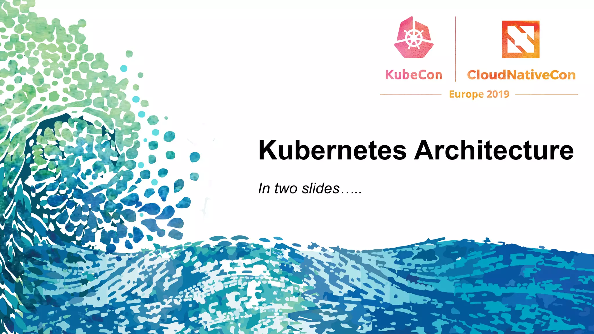 Kubernetes Architecture
In two slides…..
 