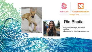 Ria Bhatia
Program Manager, Microsoft
@rbitia
Maintainer of Virtual Kubelet Core
 