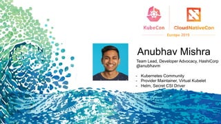 Anubhav Mishra
Team Lead, Developer Advocacy, HashiCorp
@anubhavm
- Kubernetes Community
- Provider Maintainer, Virtual Kubelet
- Helm, Secret CSI Driver
 