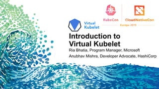 Introduction to
Virtual Kubelet
Ria Bhatia, Program Manager, Microsoft
Anubhav Mishra, Developer Advocate, HashiCorp
 