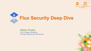 Flux Security Deep Dive
Stefan Prodan
Flux & Flagger Maintainer
Principal Engineer @ Weaveworks
 