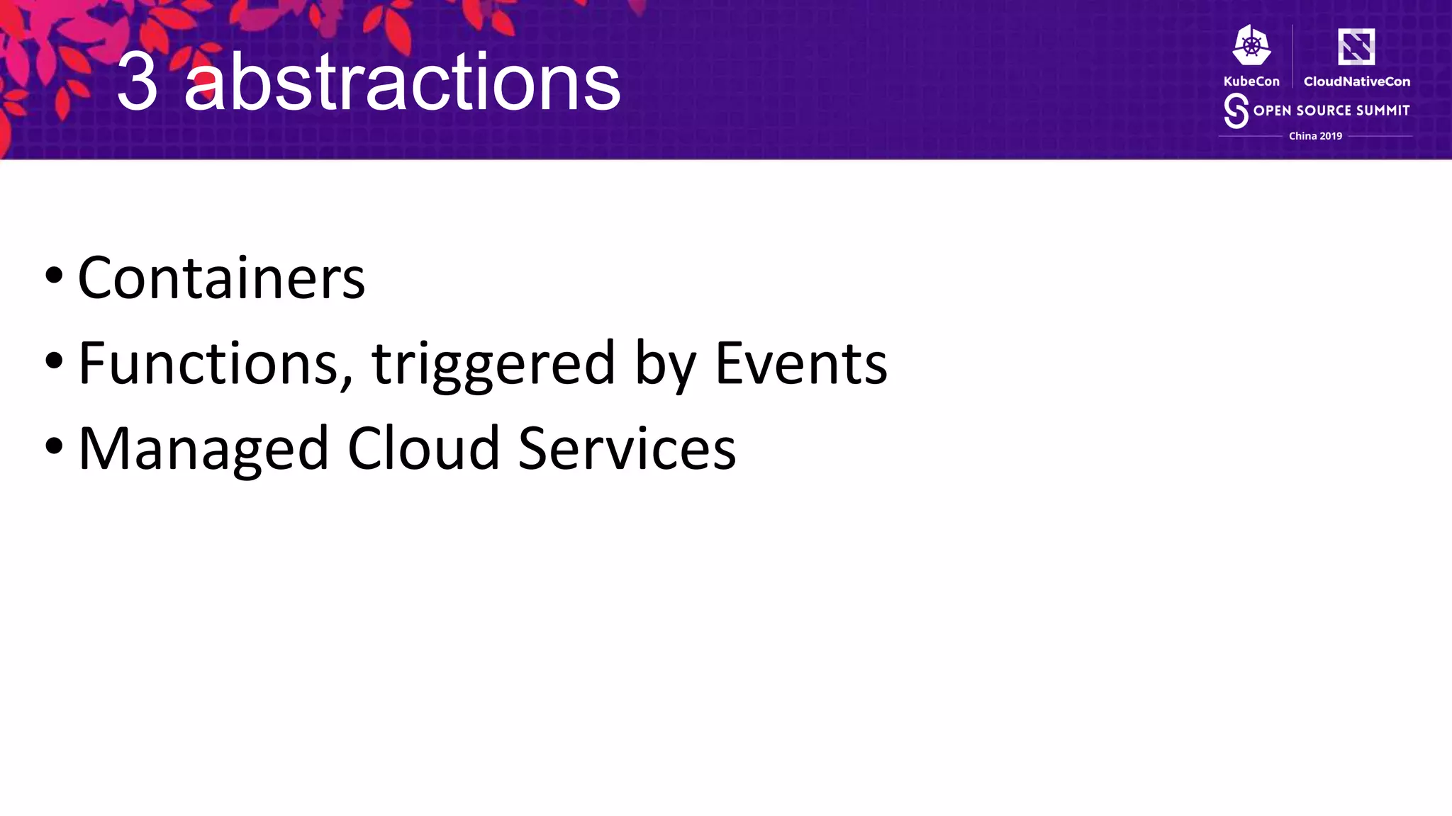 3 abstractions
• Containers
• Functions, triggered by Events
• Managed Cloud Services
 