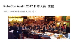 KubeCon Austin 2017 日本人会　主催
コペンハーゲンでまたお会いしましょう！
 