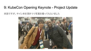 9: KubeCon Opening Keynote - Project Update
余談ですが、サイン本を頂きつつ写真を撮ってもらいました
 