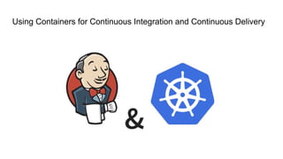 Using Containers for Continuous Integration and Continuous Delivery
 