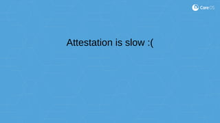 Attestation is slow :(
 
