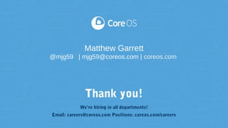 Thank you!
Matthew Garrett
@mjg59 | mjg59@coreos.com | coreos.com
We’re hiring in all departments!
Email: careers@coreos.com Positions: coreos.com/careers
 