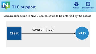 TLS support
CONNECT {...}
Secure connection to NATS can be setup to be enforced by the server
Client NATS
 