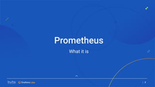 What it is
Prometheus
| 2
 