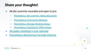 | 26
Share your thoughts!
● All dev summits recorded and open to join
○ Prometheus dev summit, rolling document
○ Promethe...