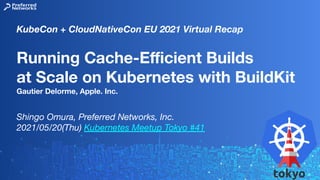 Running Cache-Eﬃcient Builds
at Scale on Kubernetes with BuildKit
Gautier Delorme, Apple. Inc.
Shingo Omura, Preferred Networks, Inc.
2021/05/20(Thu) Kubernetes Meetup Tokyo #41
KubeCon + CloudNativeCon EU 2021 Virtual Recap
 