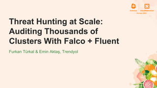  Threat Hunting at Scale: Auditing Thousands of Clusters With Falco + Fluent - Furkan Türkal & Emin Aktaş, Trendyol