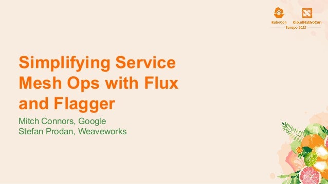 Simplifying Service
Mesh Ops with Flux
and Flagger
Mitch Connors, Google
Stefan Prodan, Weaveworks
 