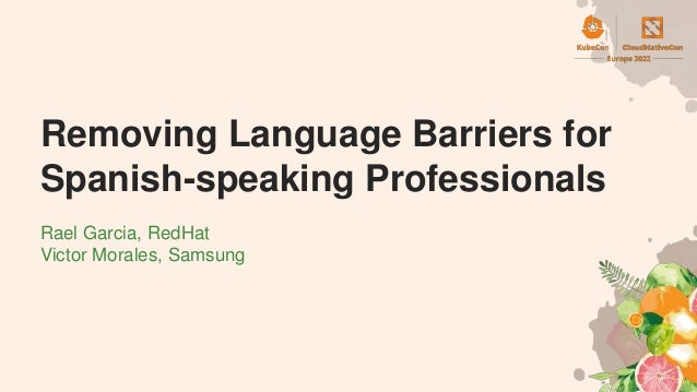 Removing Language Barriers for
Spanish-speaking Professionals
Rael Garcia, RedHat
Victor Morales, Samsung
 