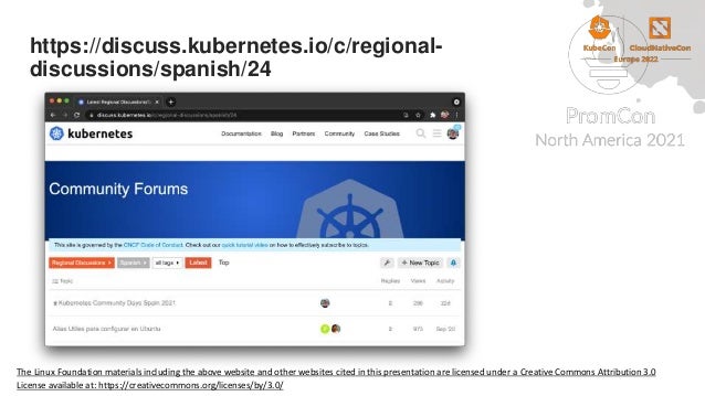 https://discuss.kubernetes.io/c/regional-
discussions/spanish/24
The Linux Foundation materials including the above website and other websites cited in this presentation are licensed under a Creative Commons Attribution 3.0
License available at: https://creativecommons.org/licenses/by/3.0/
 