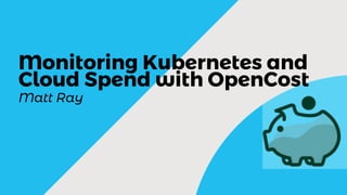 Matt Ray
Monitoring Kubernetes and
Cloud Spend with OpenCost
 
