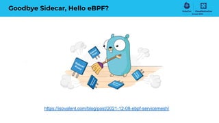 Goodbye Sidecar, Hello eBPF?
https://isovalent.com/blog/post/2021-12-08-ebpf-servicemesh/
 