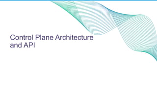 Control Plane Architecture
and API
 
