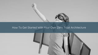 How To Get Started With Your Own Zero Trust Architecture
 