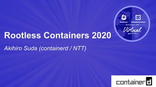 Akihiro Suda (containerd / NTT)
Rootless Containers 2020
 
